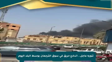 تنويه عاجل.. اندلاع حريق في سوق الترجمان بوسط البلد اليوم